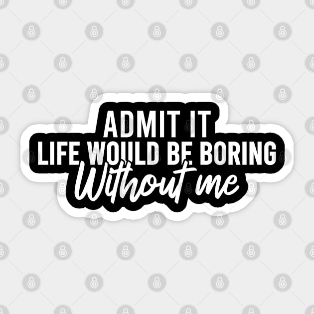 Admit It Life Would Be Boring Without Me Sticker by Blonc